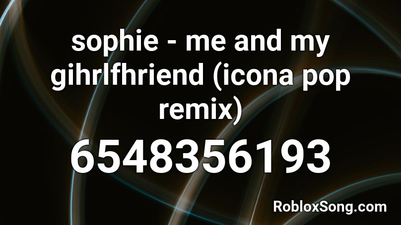 sophie - me and my gihrlfhriend (icona pop remix) Roblox ID