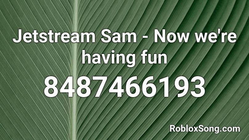 Jetstream Sam - Now we're having fun Roblox ID
