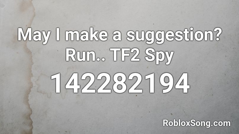 May I make a suggestion? Run.. TF2 Spy Roblox ID