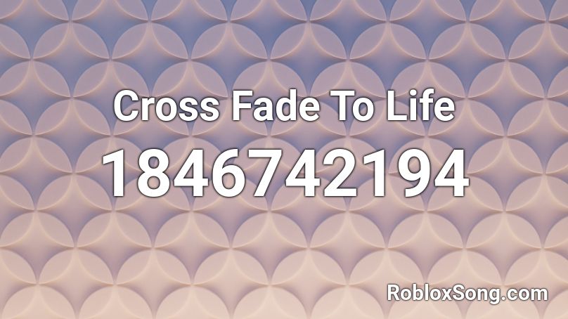 Cross Fade To Life Roblox ID