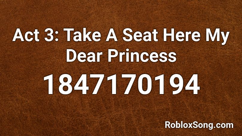 Act 3: Take A Seat Here My Dear Princess Roblox ID