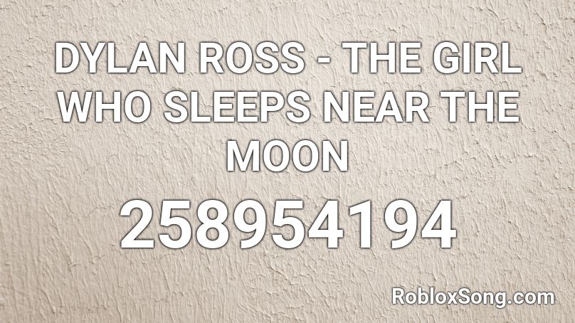DYLAN ROSS - THE GIRL WHO SLEEPS NEAR THE MOON Roblox ID