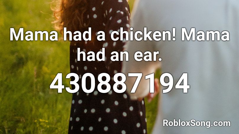 Mama had a chicken! Mama had an ear. Roblox ID