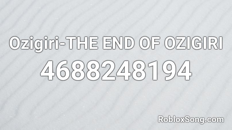 Ozigiri-THE END OF OZIGIRI Roblox ID