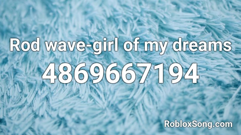 Rod Wave Girl Of My Dreams Roblox Id Roblox Music Codes - dream girl roblox id code