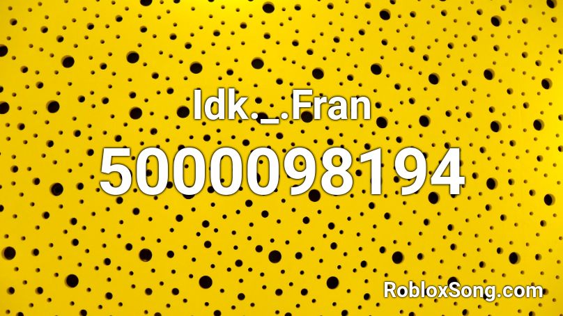 Idk._.Fran Roblox ID - Roblox music codes