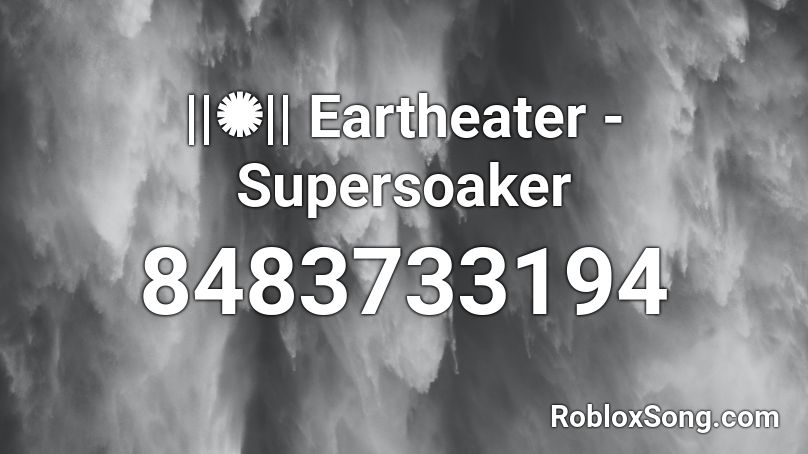 ||✺|| Eartheater - Supersoaker Roblox ID