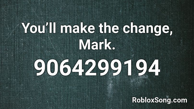 You’ll make the change, Mark. Roblox ID