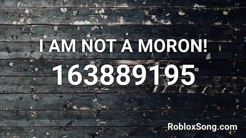 I AM NOT A MORON! Roblox ID