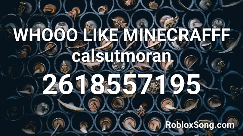 WHOOO LIKE MINECRAFFF calsutmoran Roblox ID