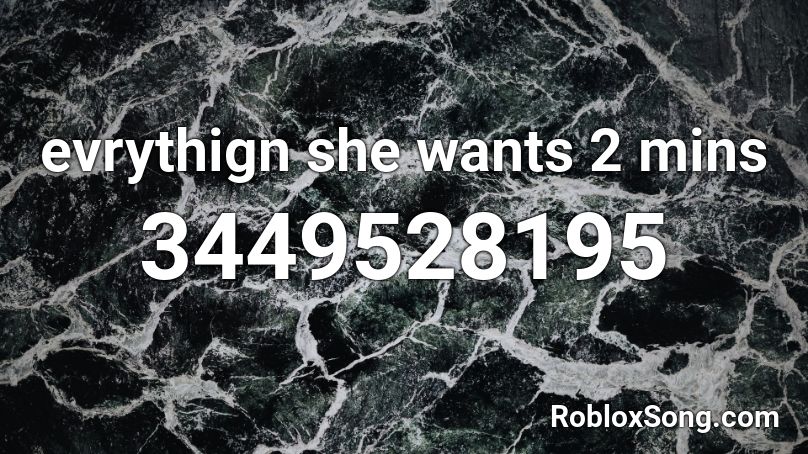 evrythign she wants 2 mins Roblox ID