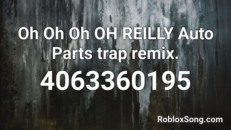 Oh Oh Oh OH REILLY Auto Parts trap remix. Roblox ID