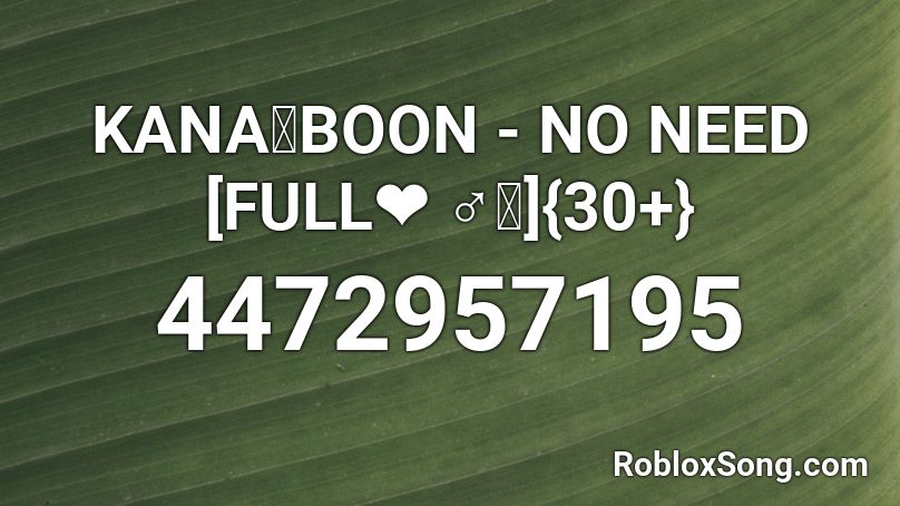 KANA-BOON - NO NEED [FULL❤ ｡]{40+} Roblox ID