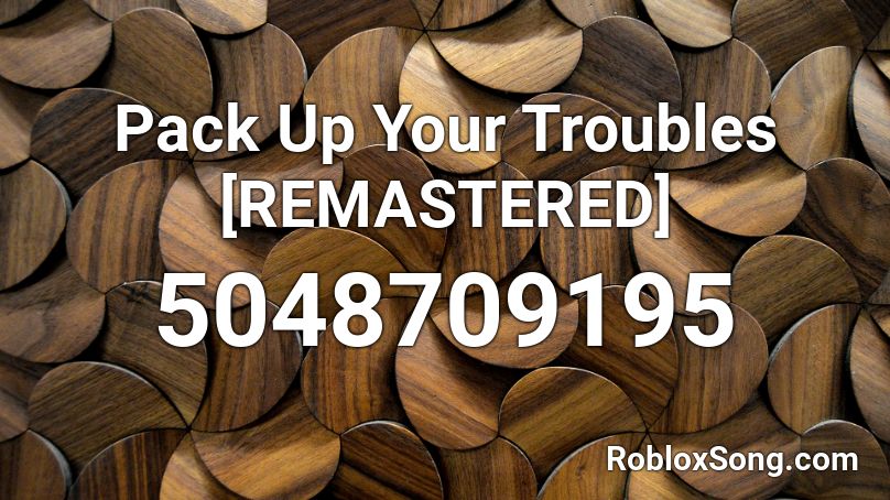 Pack Up Your Troubles [REMASTERED] Roblox ID