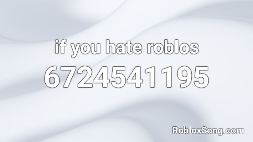 If You Hate Roblos Roblox Id Roblox Music Codes - i hate everything about you roblox music id