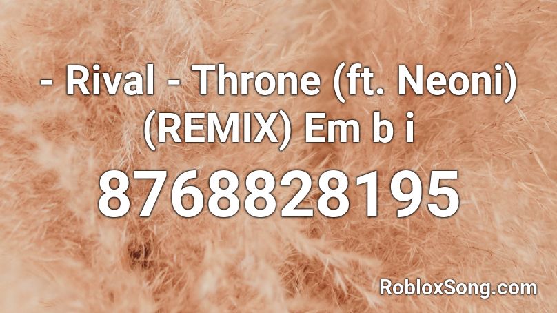 - Rival - Throne (ft. Neoni) (REMIX) Em b i Roblox ID