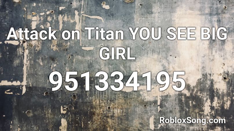 Attack on Titan YOU SEE BIG GIRL Roblox ID