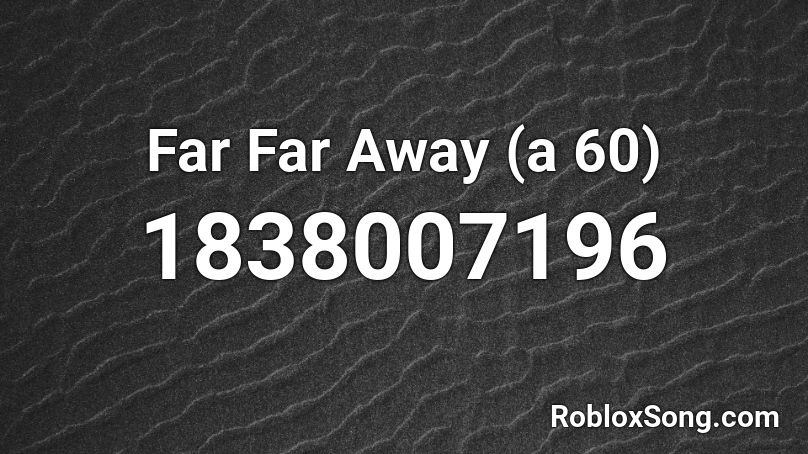 Far Far Away (a 60) Roblox ID
