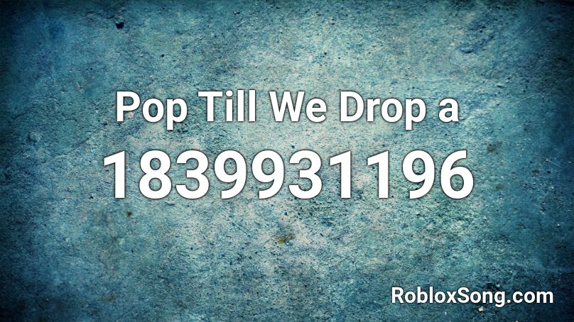 Pop Till We Drop a Roblox ID
