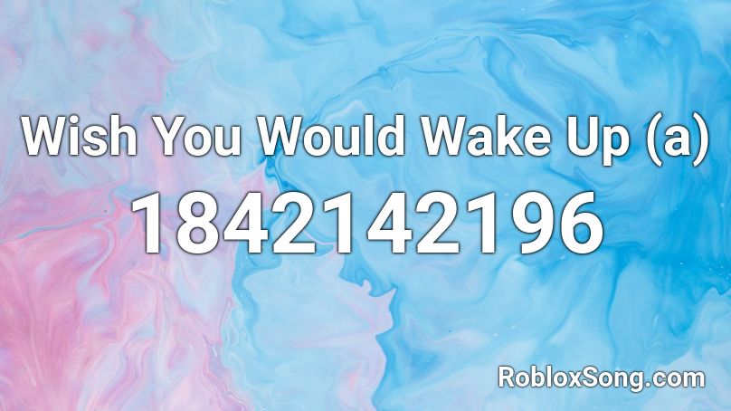 Wish You Would Wake Up (a) Roblox ID