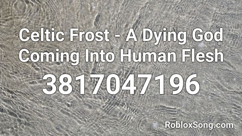 Celtic Frost - A Dying God Coming Into Human Flesh Roblox ID