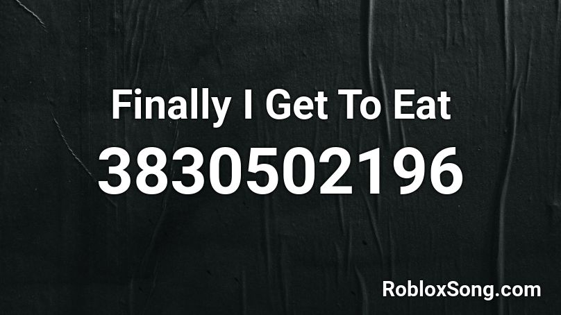 Finally I Get To Eat Roblox ID