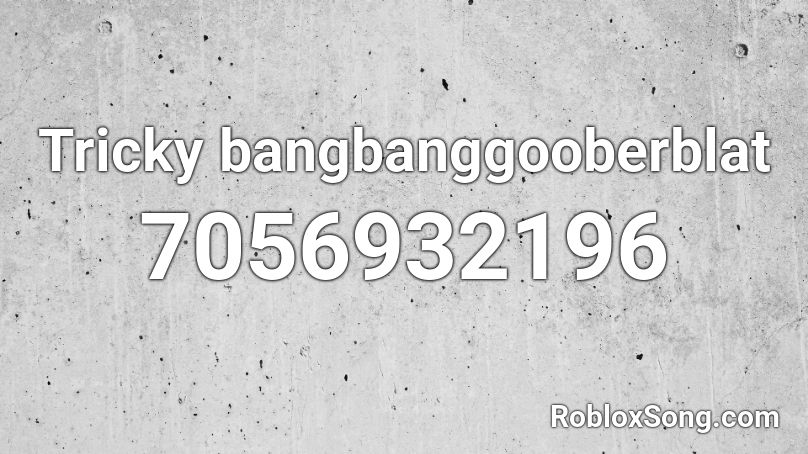 Tricky bangbanggooberblat Roblox ID