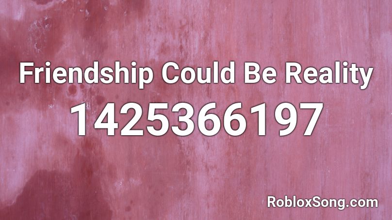 Friendship Could Be Reality Roblox ID