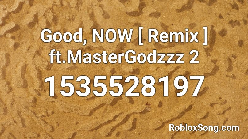 Good, NOW [ Remix ] ft.MasterGodzzz 2 Roblox ID