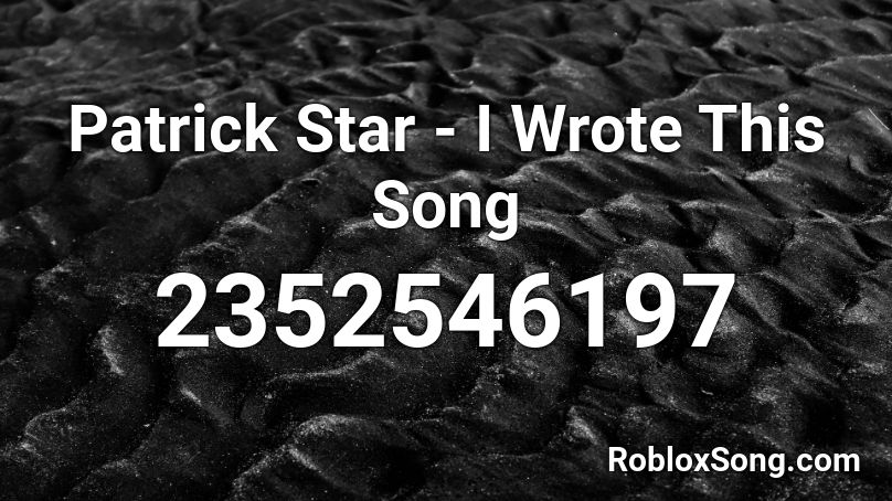 Patrick Star - I Wrote This Song Roblox ID