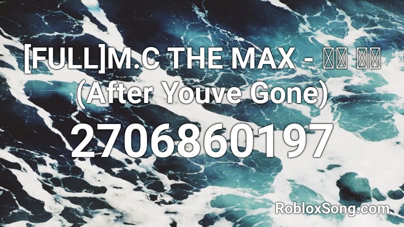 [FULL]M.C THE MAX - 넘쳐 흘러(After Youve Gone) Roblox ID