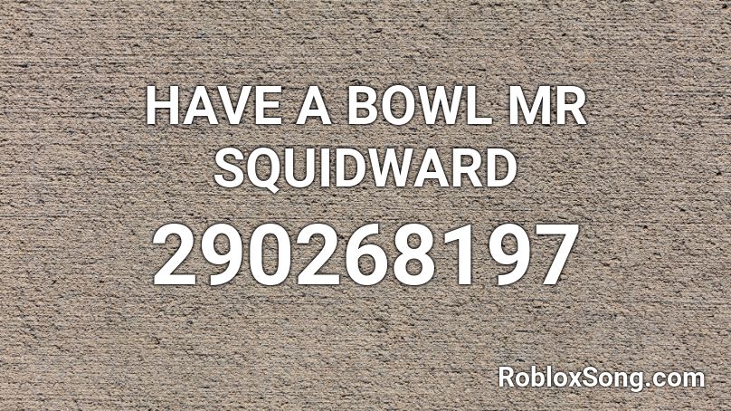HAVE A BOWL MR SQUIDWARD Roblox ID