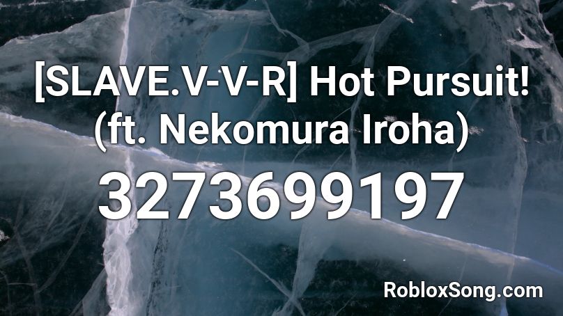 [SLAVE.V-V-R] Hot Pursuit! (ft. Nekomura Iroha) Roblox ID