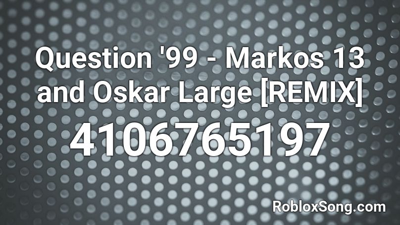 Question '99 - Markos 13 and Oskar Large [REMIX] Roblox ID
