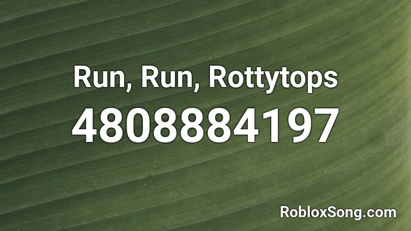 Run, Run, Rottytops Roblox ID