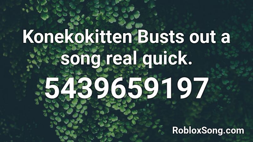 Konekokitten Busts out a song real quick. Roblox ID