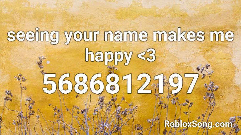 seeing your name makes me happy <3 Roblox ID