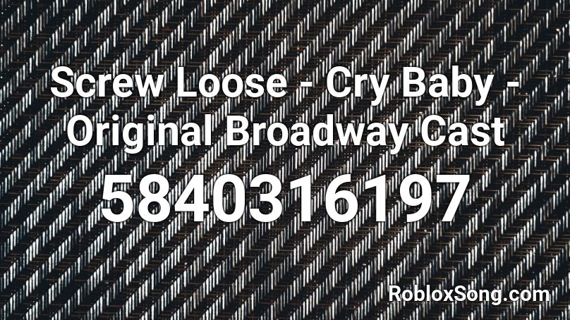 Screw Loose - Cry Baby - Original Broadway Cast Roblox ID