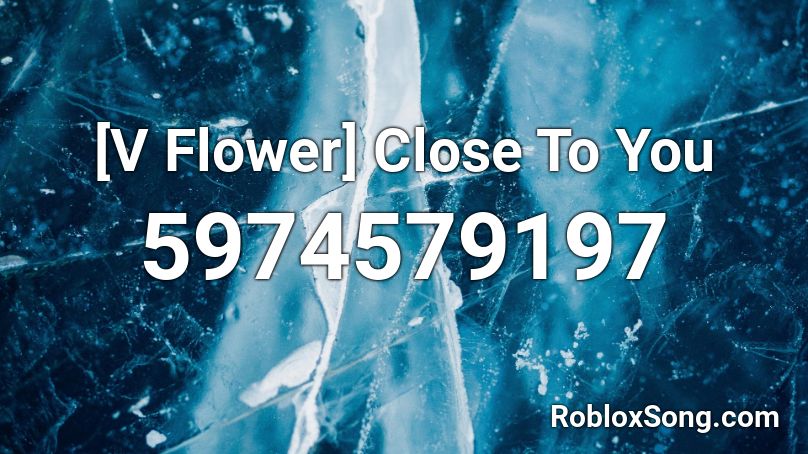 [V Flower] Close To You Roblox ID
