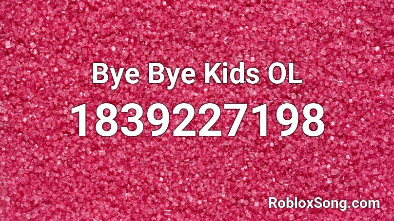 Bye Bye Kids OL Roblox ID