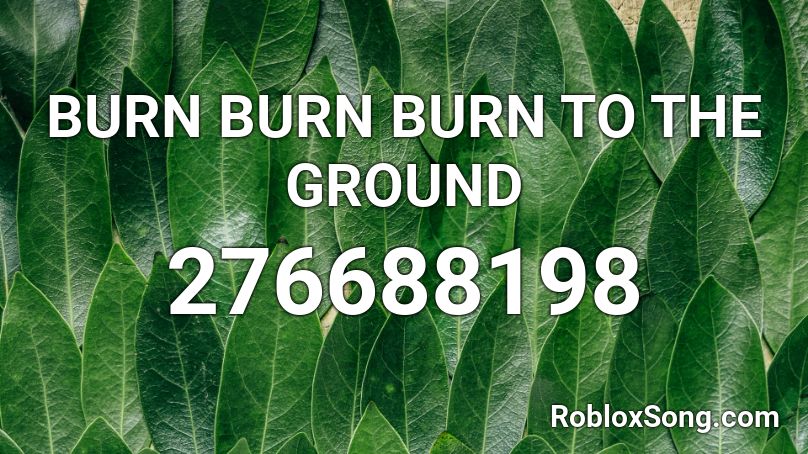 BURN BURN BURN TO THE GROUND Roblox ID