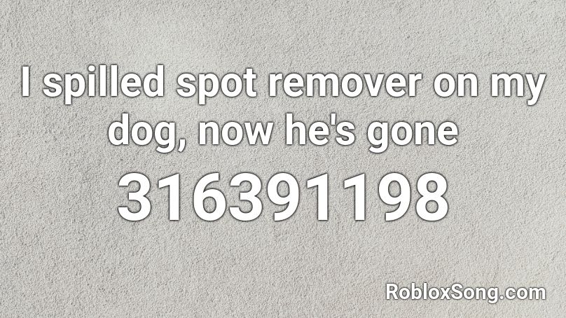 I spilled spot remover on my dog, now he's gone Roblox ID