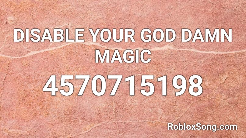 DISABLE YOUR GOD DAMN MAGIC Roblox ID