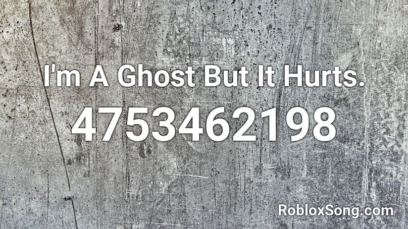 I'm A Ghost But It Hurts. Roblox ID