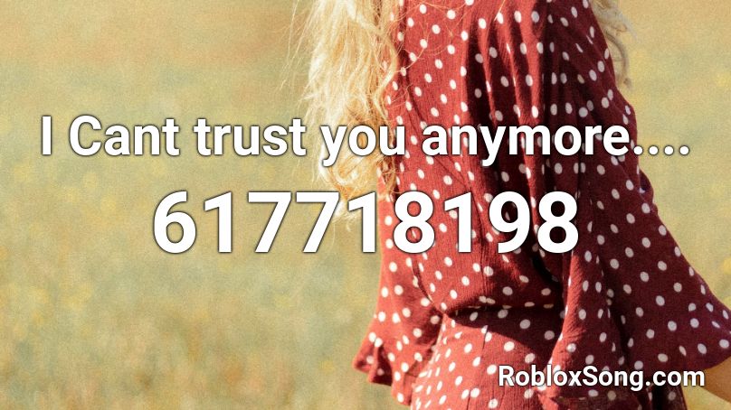 I Cant trust you anymore.... Roblox ID