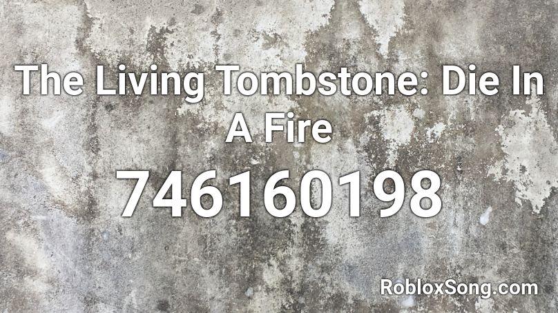 The Living Tombstone: Die In A Fire Roblox ID
