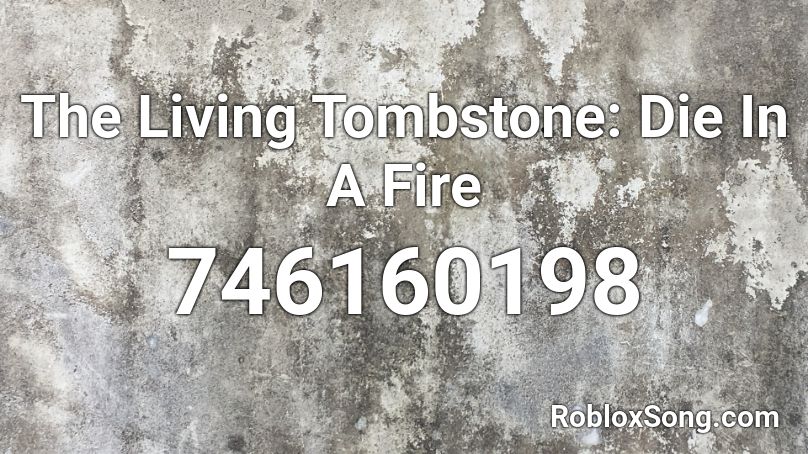 The Living Tombstone: Die In A Fire Roblox ID - Music Code 