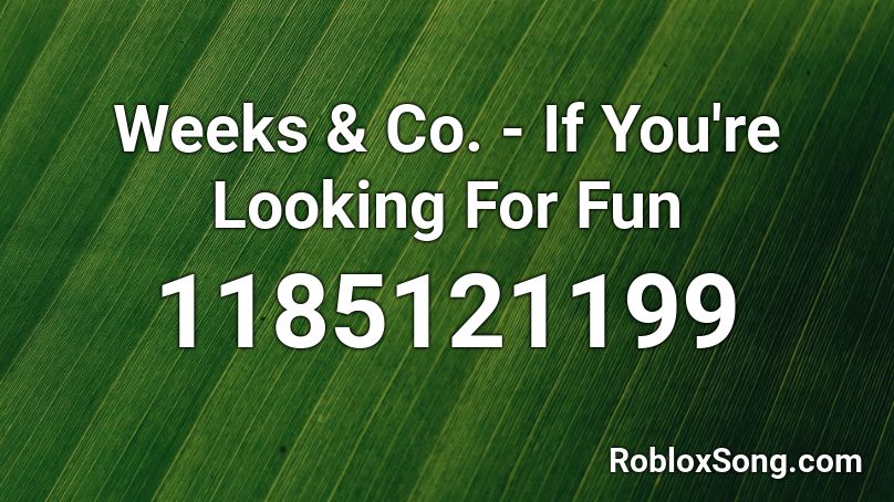Weeks & Co. - If You're Looking For Fun Roblox ID