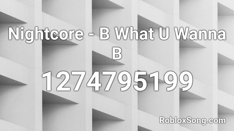 Nightcore - B What U Wanna B Roblox ID