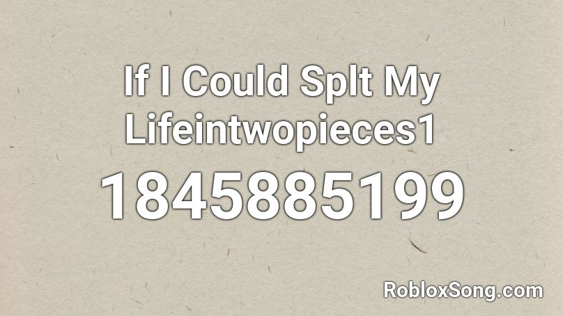 If I Could Splt My Lifeintwopieces1 Roblox ID